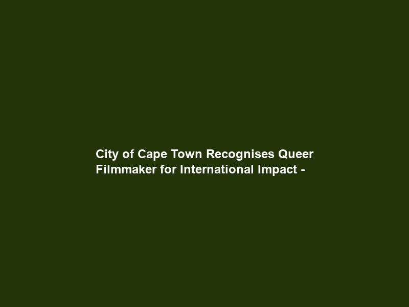 City of Cape Town Recognises Queer Filmmaker for International Impact –