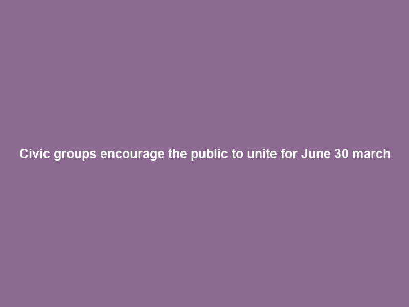 Civic groups encourage the public to unite for June 30 march