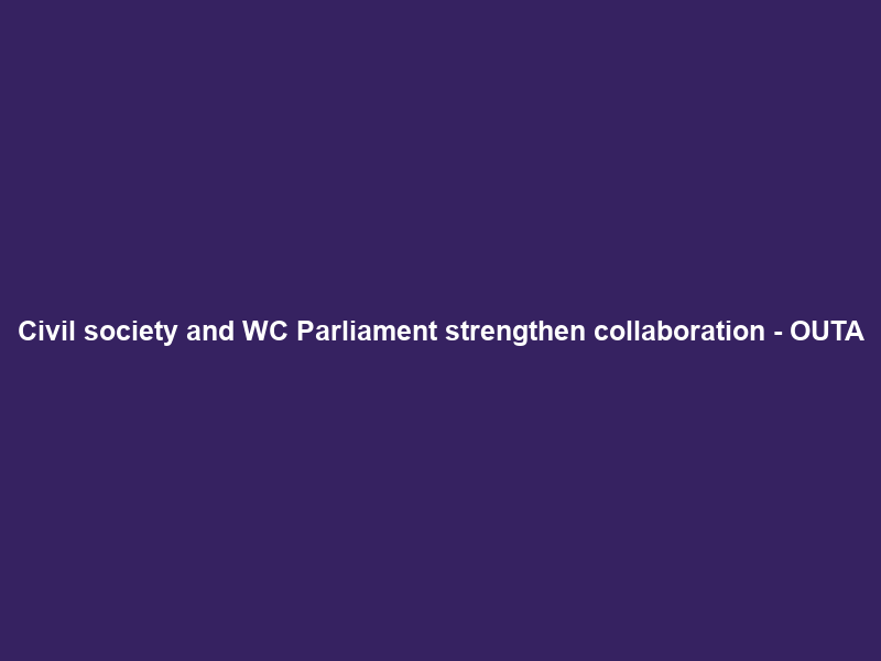 Civil society and WC Parliament strengthen collaboration – OUTA