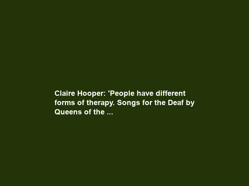 Claire Hooper: ‘People have different forms of therapy. Songs for the Deaf by Queens of the …