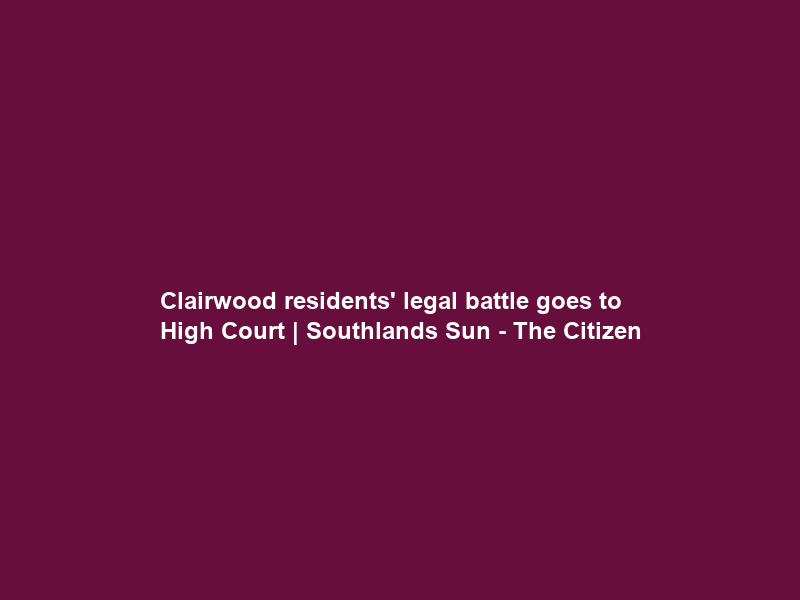 Clairwood residents’ legal battle goes to High Court | Southlands Sun – The Citizen