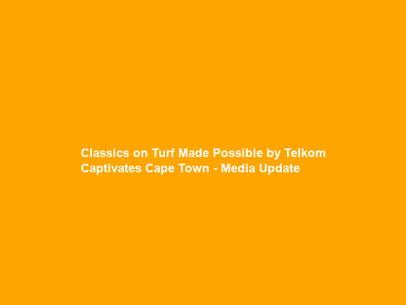 Classics on Turf Made Possible by Telkom Captivates Cape Town – Media Update