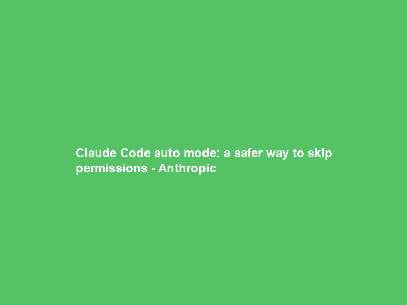 Claude Code auto mode: a safer way to skip permissions – Anthropic