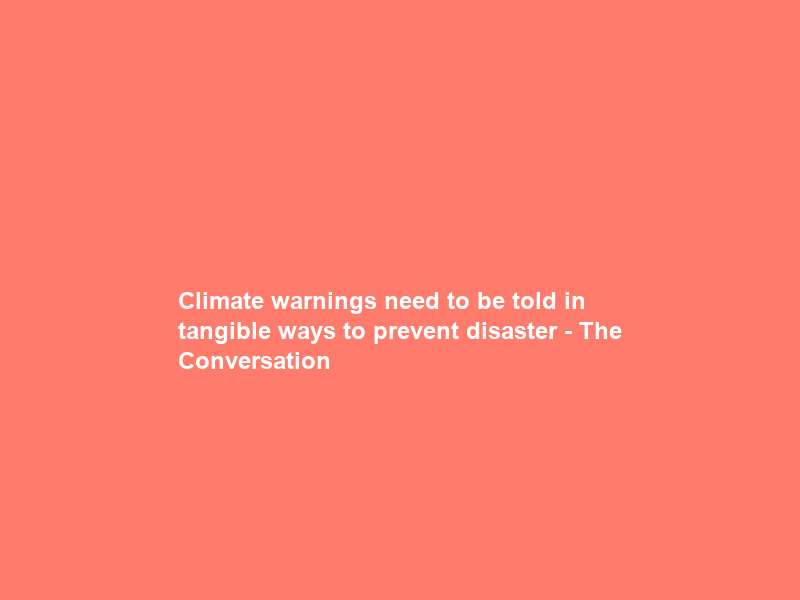 Climate warnings need to be told in tangible ways to prevent disaster – The Conversation