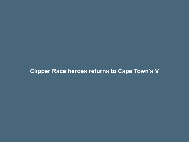 Clipper Race heroes returns to Cape Town’s V&A Waterfront – YouTube