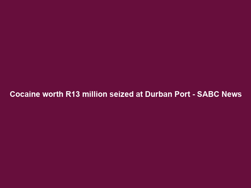 Cocaine worth R13 million seized at Durban Port – SABC News