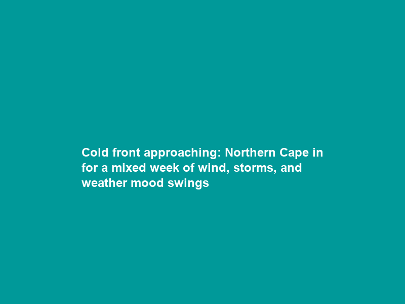 Cold front approaching: Northern Cape in for a mixed week of wind, storms, and weather mood swings