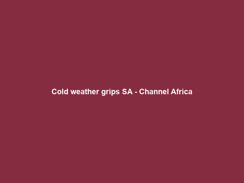 Cold weather grips SA – Channel Africa