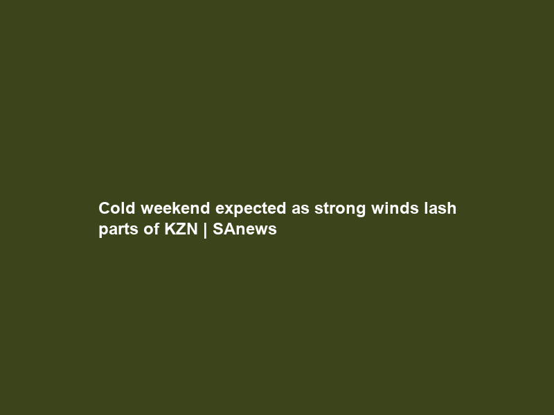 Cold weekend expected as strong winds lash parts of KZN | SAnews
