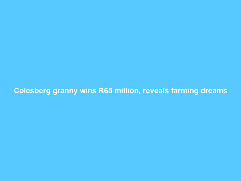 Colesberg granny wins R65 million, reveals farming dreams
