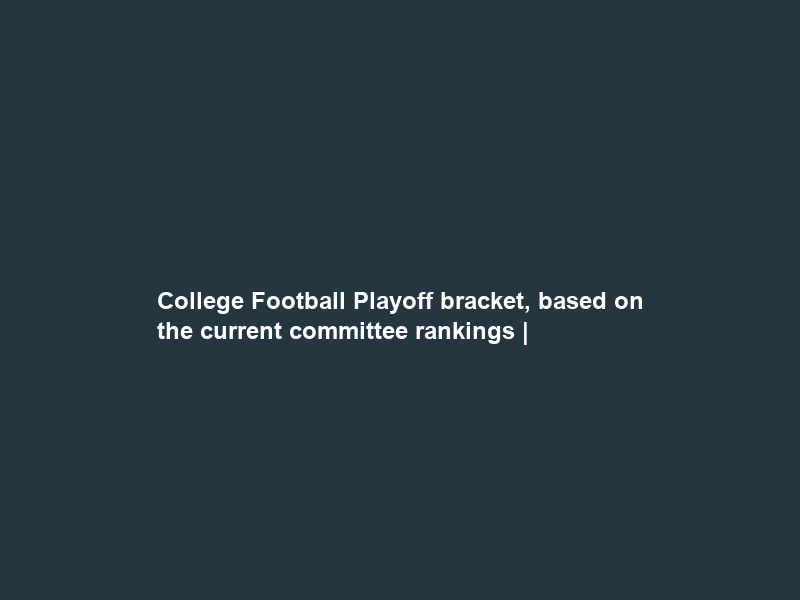 College Football Playoff bracket, based on the current committee rankings |