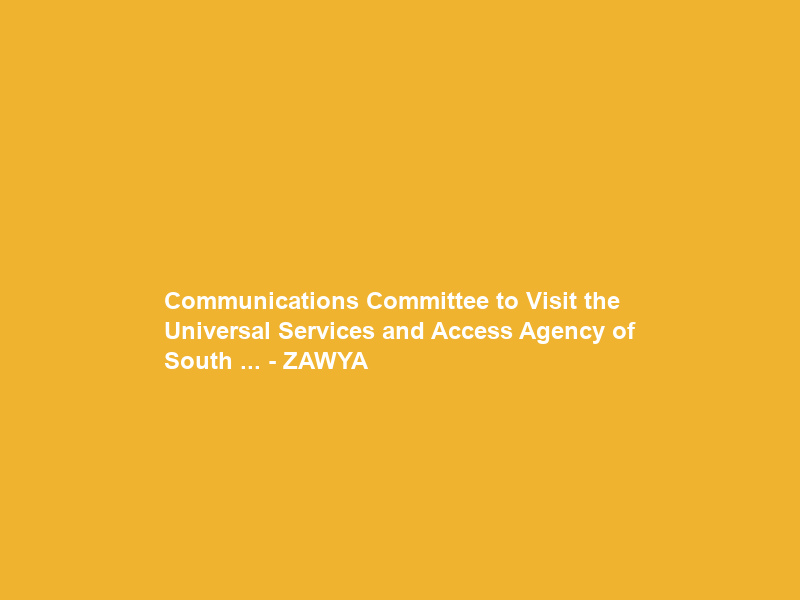 Communications Committee to Visit the Universal Services and Access Agency of South … – ZAWYA