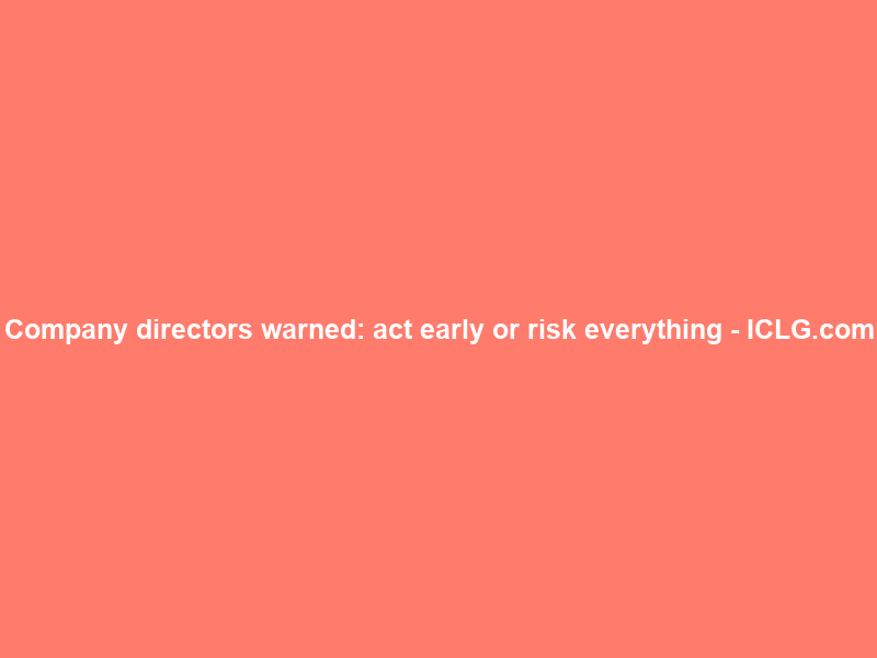 Company directors warned: act early or risk everything – ICLG.com