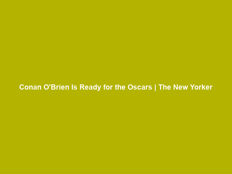 Conan O’Brien Is Ready for the Oscars | The New Yorker
