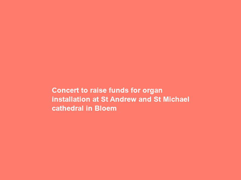 Concert to raise funds for organ installation at St Andrew and St Michael cathedral in Bloem
