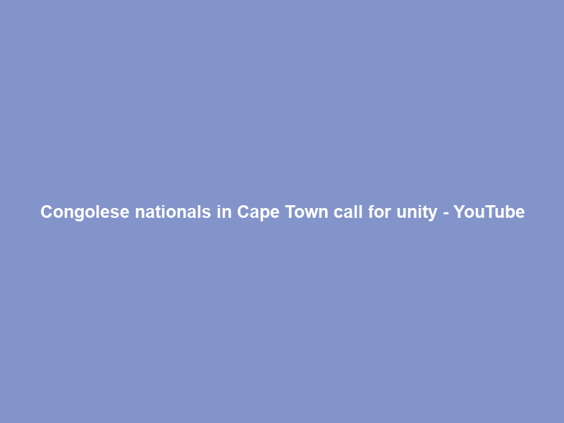 Congolese nationals in Cape Town call for unity – YouTube