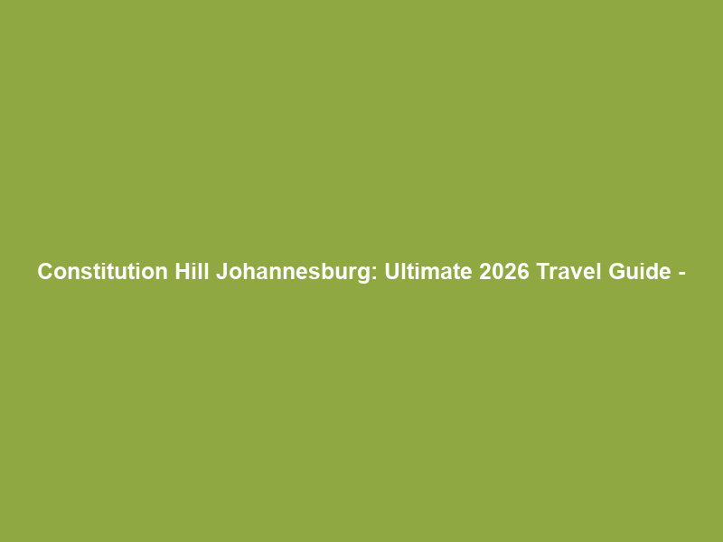 Constitution Hill Johannesburg: Ultimate 2026 Travel Guide –