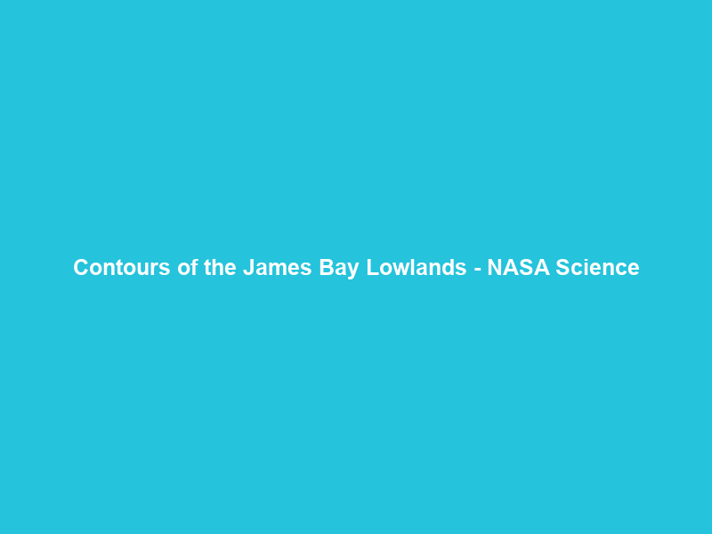 Contours of the James Bay Lowlands – NASA Science