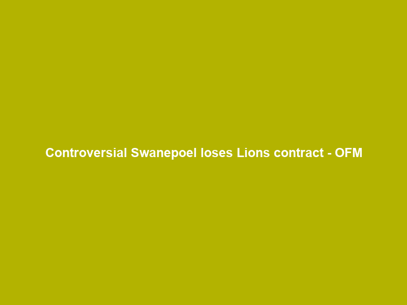 Controversial Swanepoel loses Lions contract – OFM