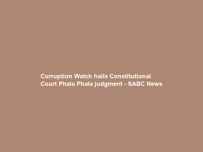 Corruption Watch hails Constitutional Court Phala Phala judgment – SABC News