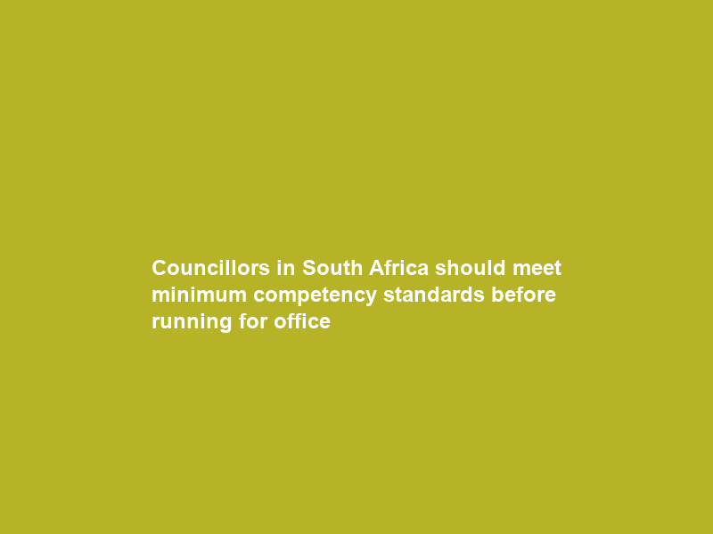 Councillors in South Africa should meet minimum competency standards before running for office