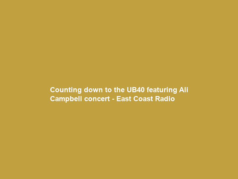 Counting down to the UB40 featuring Ali Campbell concert – East Coast Radio
