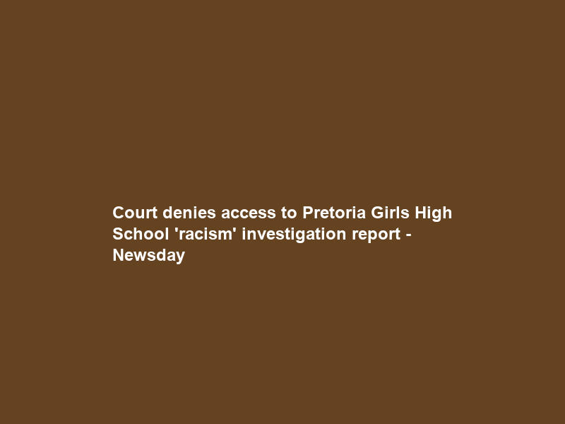 Court denies access to Pretoria Girls High School ‘racism’ investigation report – Newsday