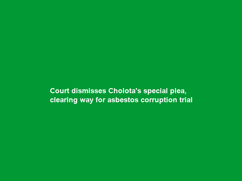Court dismisses Cholota’s special plea, clearing way for asbestos corruption trial