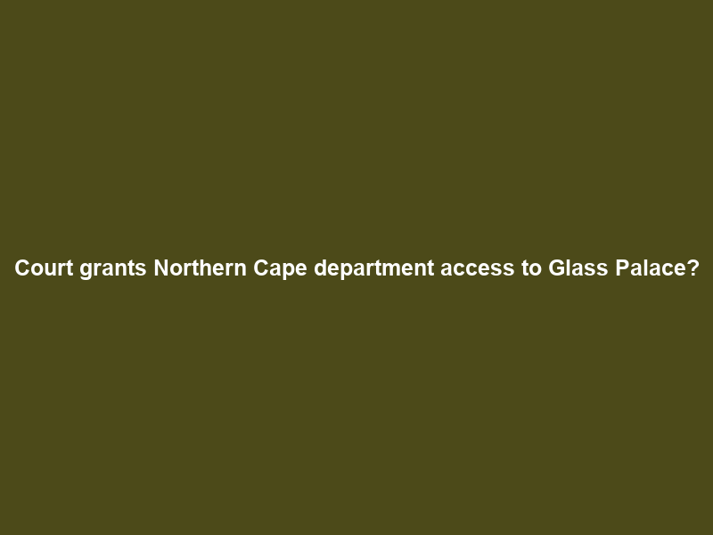 Court grants Northern Cape department access to ‘Glass Palace’