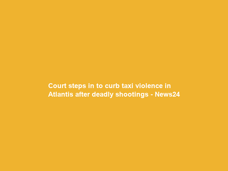 Court steps in to curb taxi violence in Atlantis after deadly shootings – News24