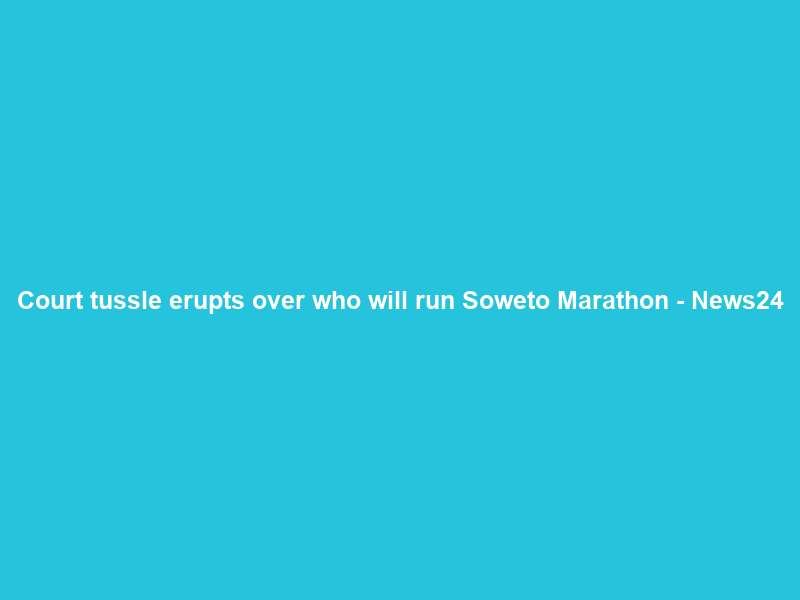 Court tussle erupts over who will run Soweto Marathon – News24