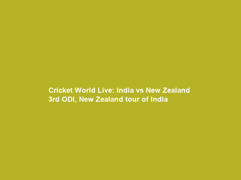 Cricket World Live: India vs New Zealand – 3rd ODI, New Zealand tour of India