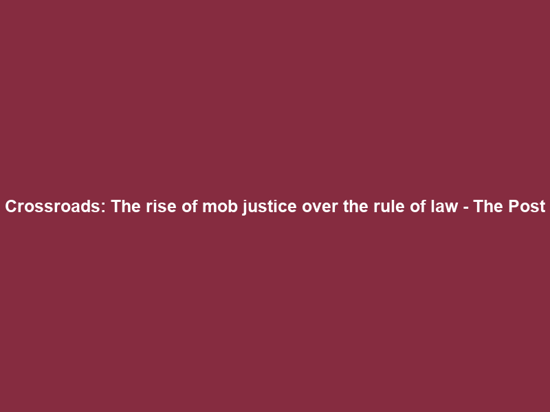 Crossroads: The rise of mob justice over the rule of law – The Post