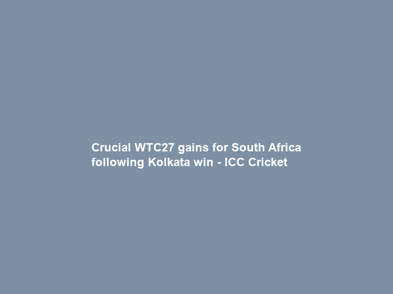 Crucial WTC27 gains for South Africa following Kolkata win – ICC Cricket