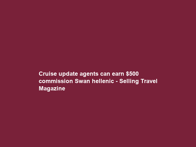 Cruise update agents can earn 0 commission Swan hellenic – Selling Travel Magazine