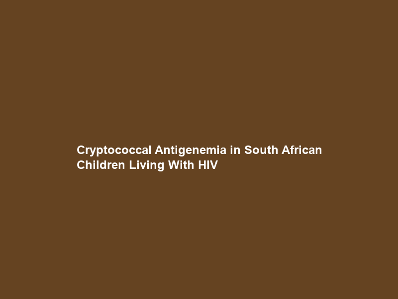 Cryptococcal Antigenemia in South African Children Living With HIV