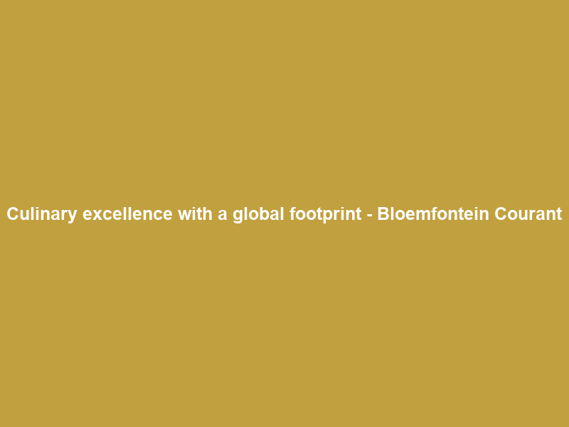 Culinary excellence with a global footprint – Bloemfontein Courant