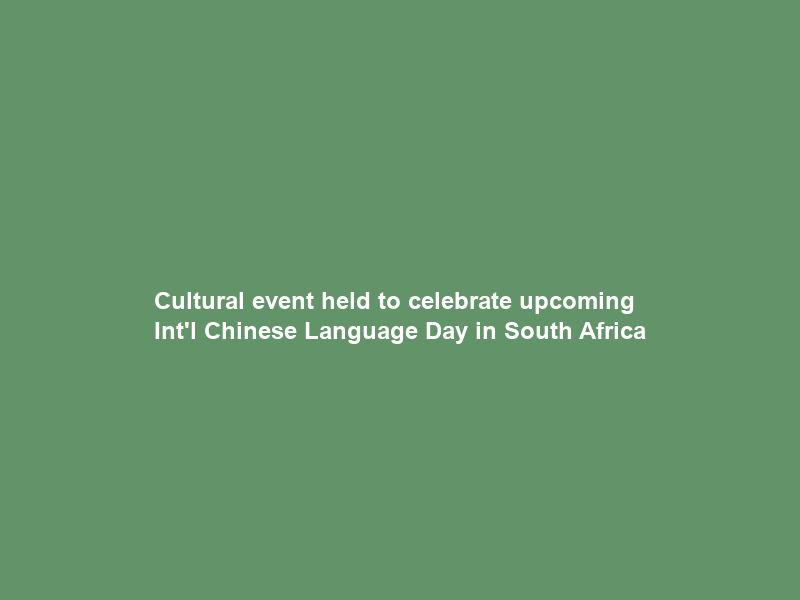 Cultural event held to celebrate upcoming Int’l Chinese Language Day in South Africa