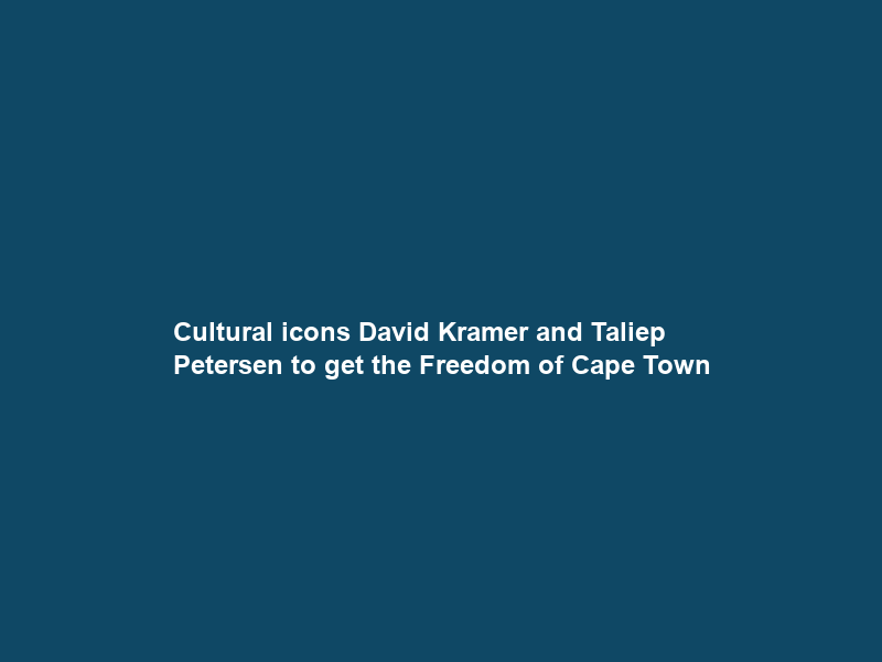 Cultural icons David Kramer and Taliep Petersen to get the Freedom of Cape Town