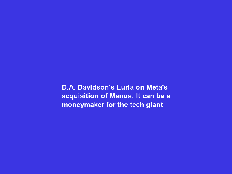 D.A. Davidson’s Luria on Meta’s acquisition of Manus: It can be a moneymaker for the tech giant