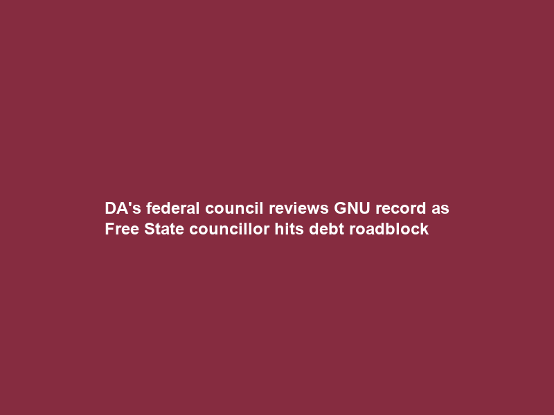 DA’s federal council reviews GNU record as Free State councillor hits debt roadblock