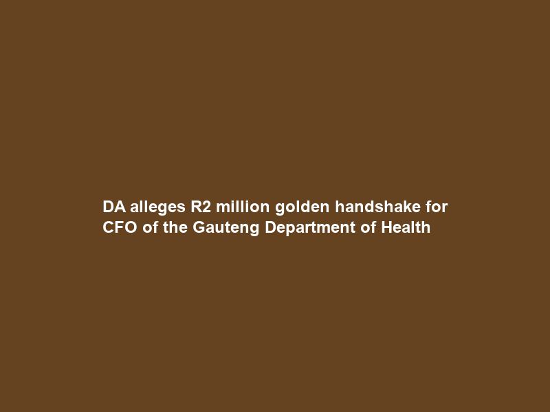 DA alleges R2 million golden handshake for CFO of the Gauteng Department of Health