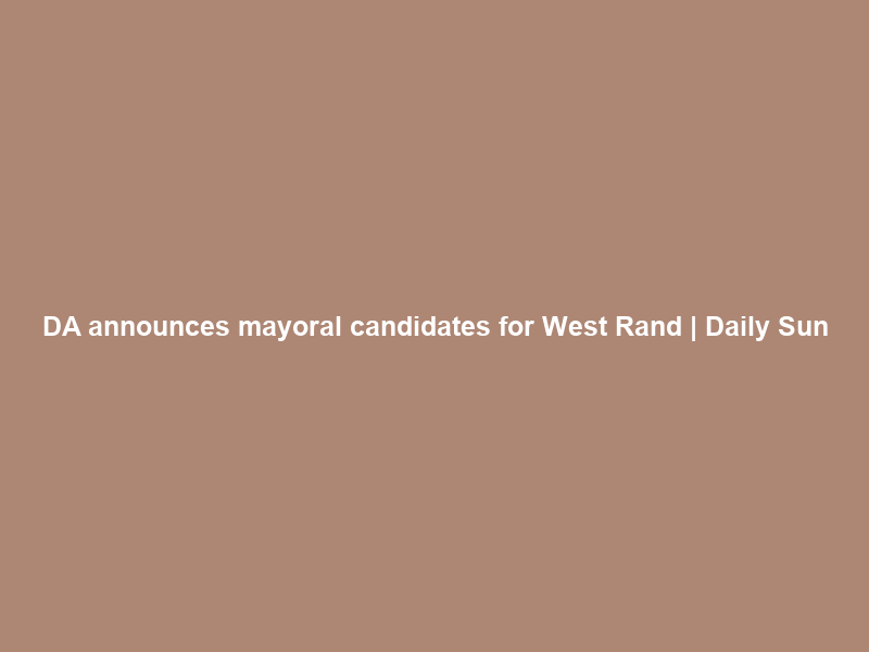 DA announces mayoral candidates for West Rand | Daily Sun