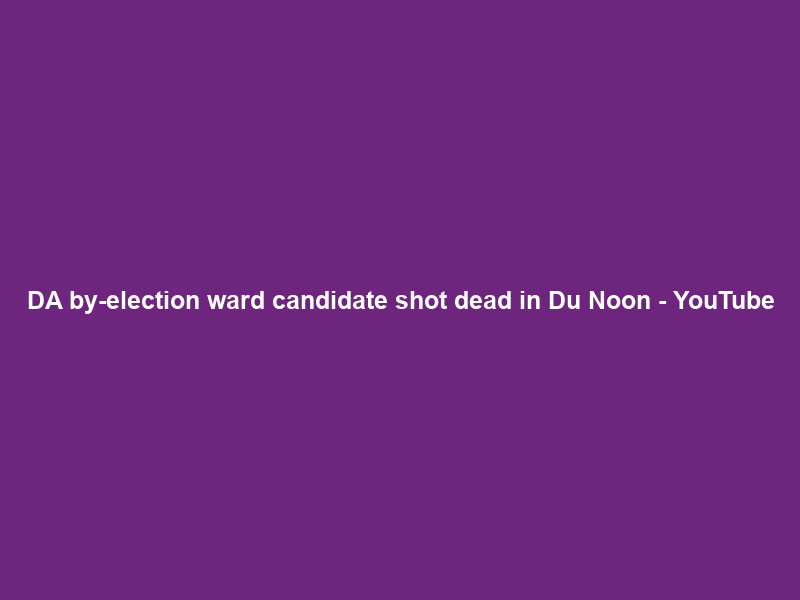 DA by-election ward candidate shot dead in Du Noon – YouTube