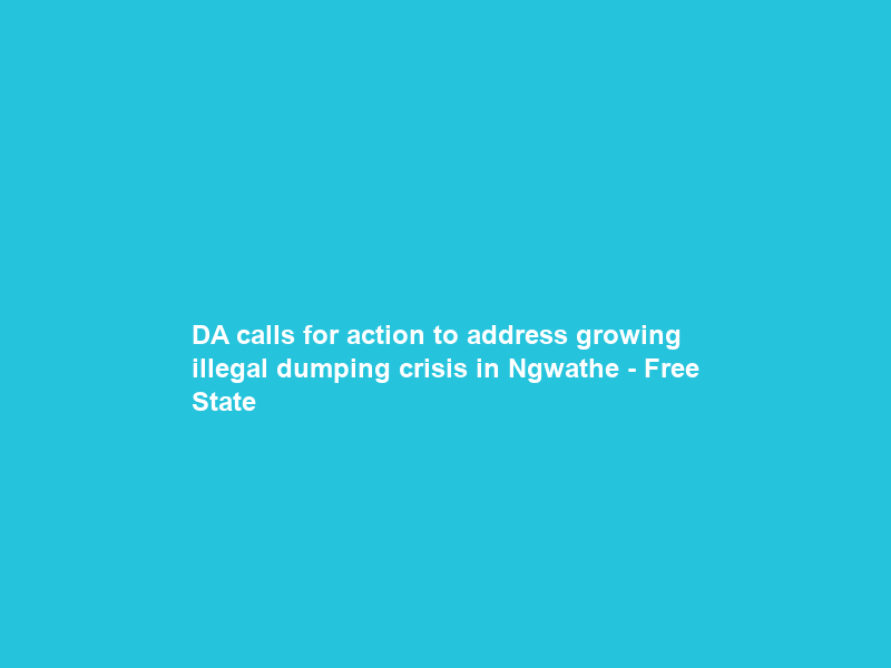 DA calls for action to address growing illegal dumping crisis in Ngwathe – Free State