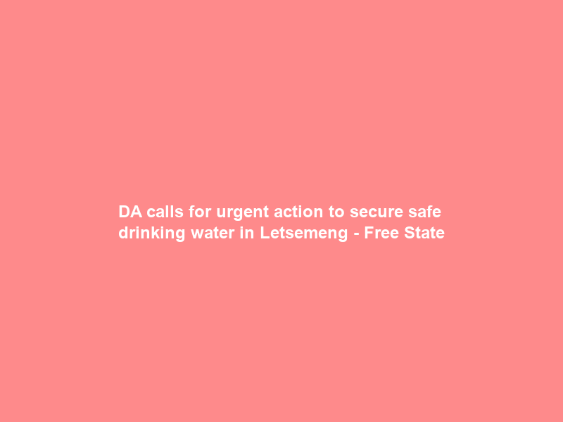 DA calls for urgent action to secure safe drinking water in Letsemeng – Free State