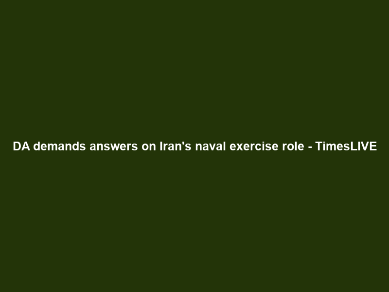 DA demands answers on Iran’s naval exercise role – TimesLIVE