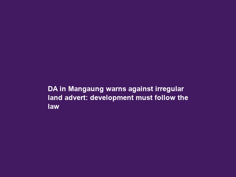 DA in Mangaung warns against irregular land advert: development must follow the law