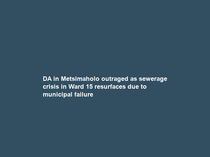 DA in Metsimaholo outraged as sewerage crisis in Ward 15 resurfaces due to municipal failure