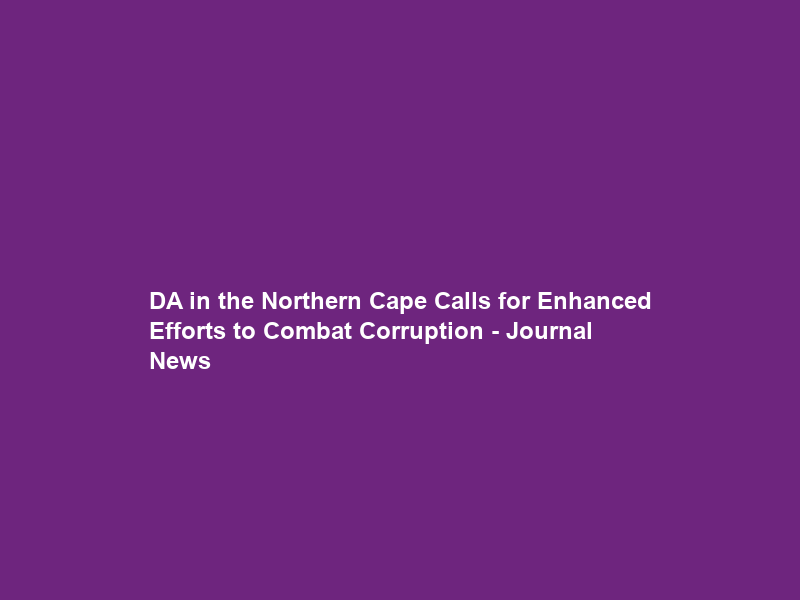 DA in the Northern Cape Calls for Enhanced Efforts to Combat Corruption – Journal News
